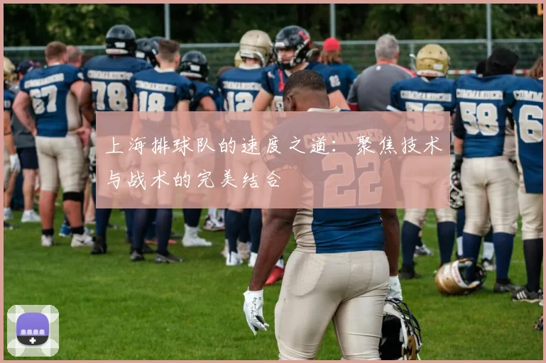 上海排球队的速度之道：聚焦技术与战术的完美结合