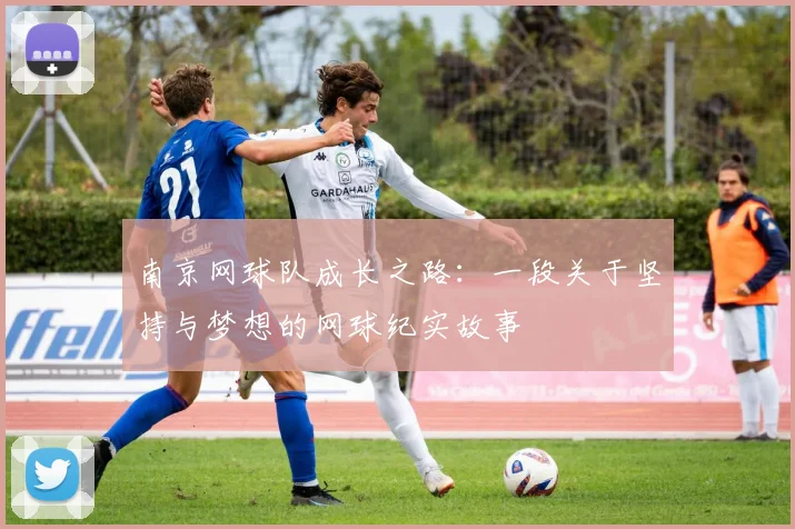 南京网球队成长之路：一段关于坚持与梦想的网球纪实故事