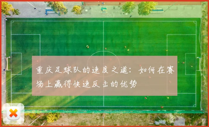 重庆足球队的速度之道：如何在赛场上赢得快速反击的优势