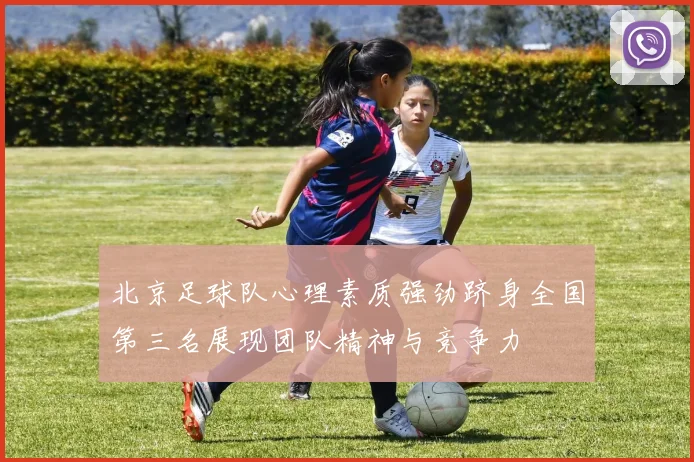北京足球队心理素质强劲跻身全国第三名展现团队精神与竞争力