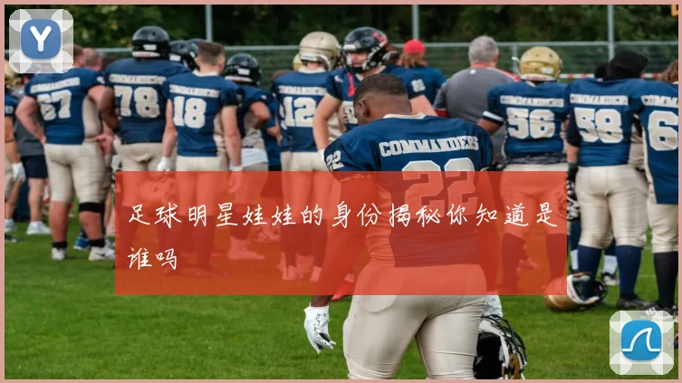 足球明星娃娃的身份揭秘你知道是谁吗