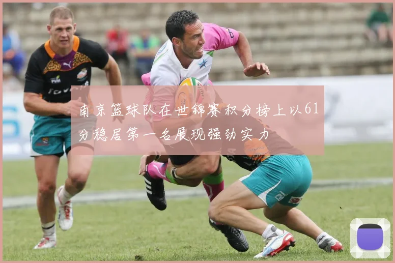 南京篮球队在世锦赛积分榜上以61分稳居第一名展现强劲实力