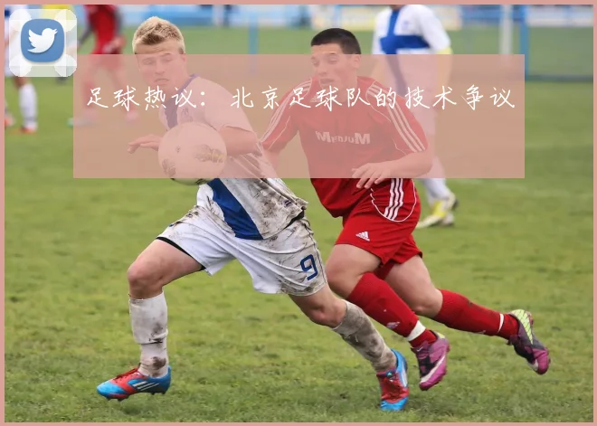 足球热议：北京足球队的技术争议