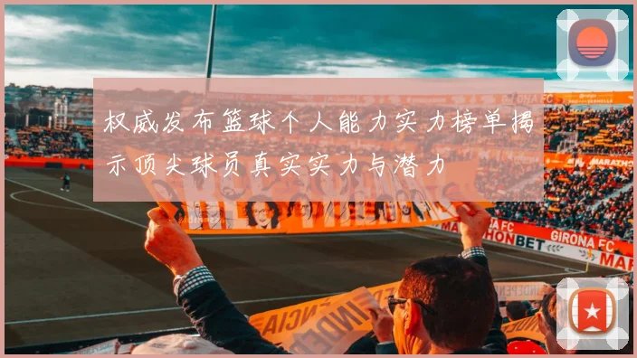 权威发布篮球个人能力实力榜单揭示顶尖球员真实实力与潜力