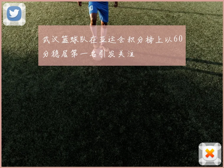 武汉篮球队在亚运会积分榜上以60分稳居第一名引发关注