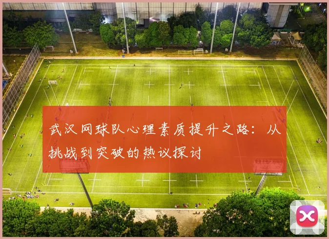 武汉网球队心理素质提升之路：从挑战到突破的热议探讨