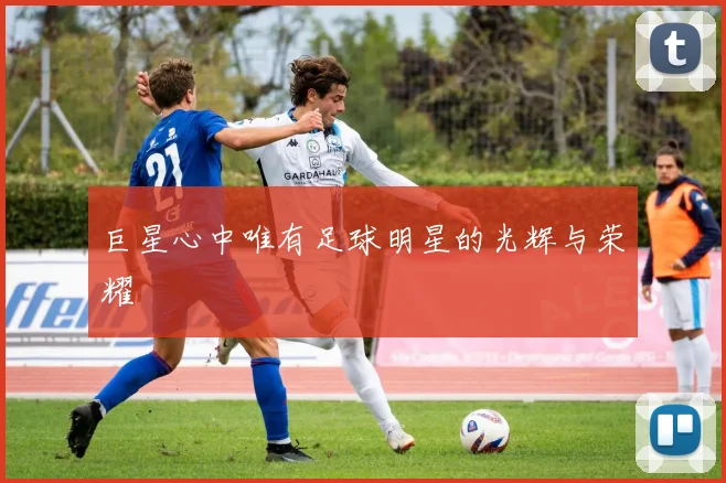 巨星心中唯有足球明星的光辉与荣耀