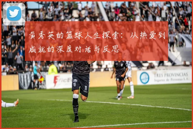 黄秀英的篮球人生探索：从热爱到成就的深度对话与反思