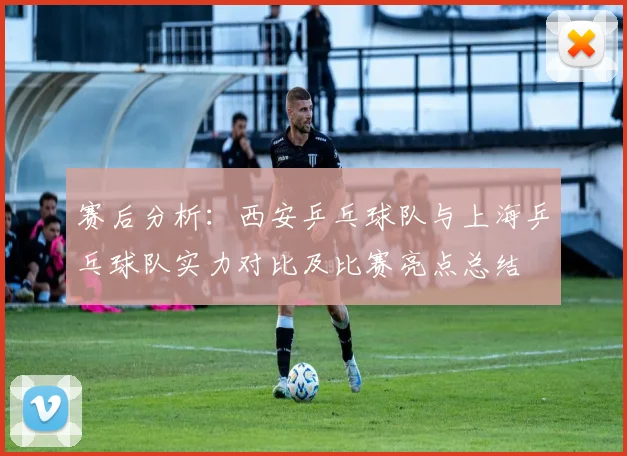 赛后分析：西安乒乓球队与上海乒乓球队实力对比及比赛亮点总结