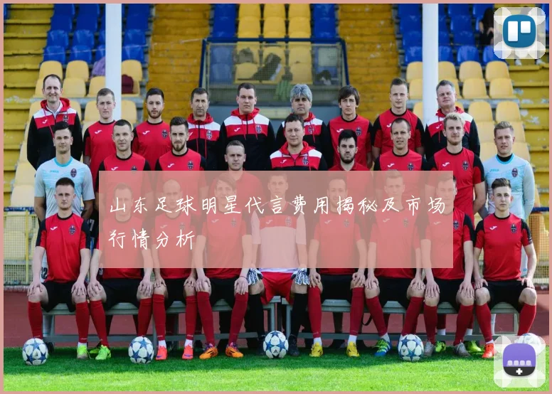 山东足球明星代言费用揭秘及市场行情分析