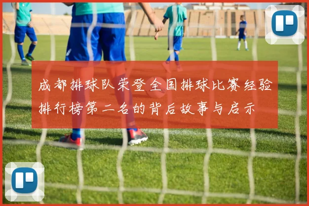 成都排球队荣登全国排球比赛经验排行榜第二名的背后故事与启示