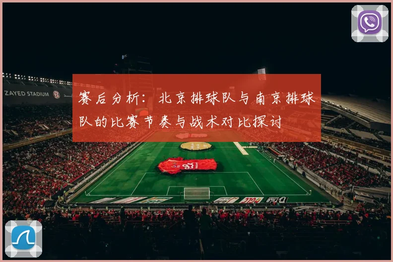 赛后分析：北京排球队与南京排球队的比赛节奏与战术对比探讨