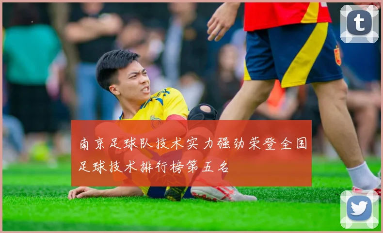 南京足球队技术实力强劲荣登全国足球技术排行榜第五名
