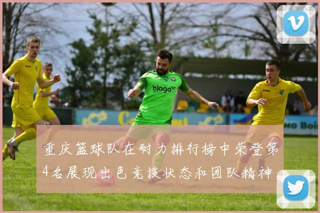 重庆篮球队在耐力排行榜中荣登第4名展现出色竞技状态和团队精神