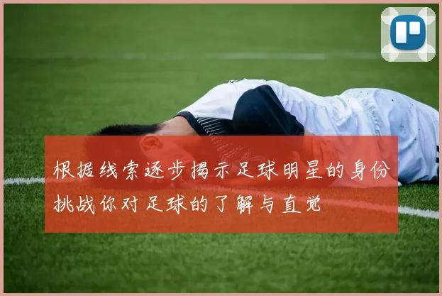 根据线索逐步揭示足球明星的身份挑战你对足球的了解与直觉