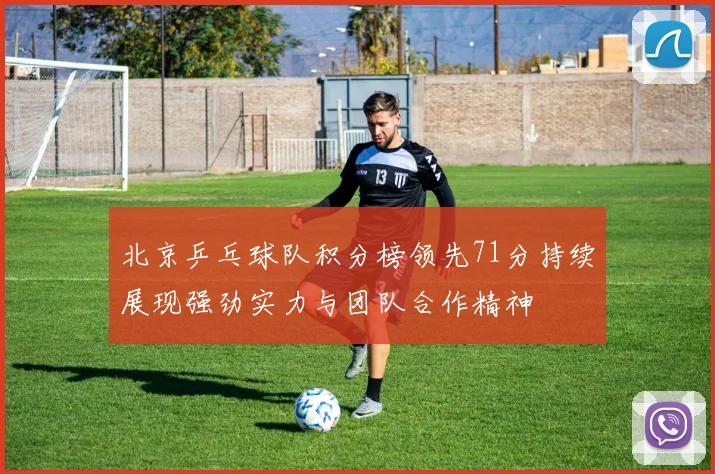 北京乒乓球队积分榜领先71分持续展现强劲实力与团队合作精神