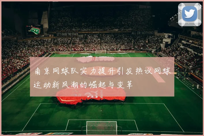 南京网球队实力提升引发热议网球运动新风潮的崛起与变革