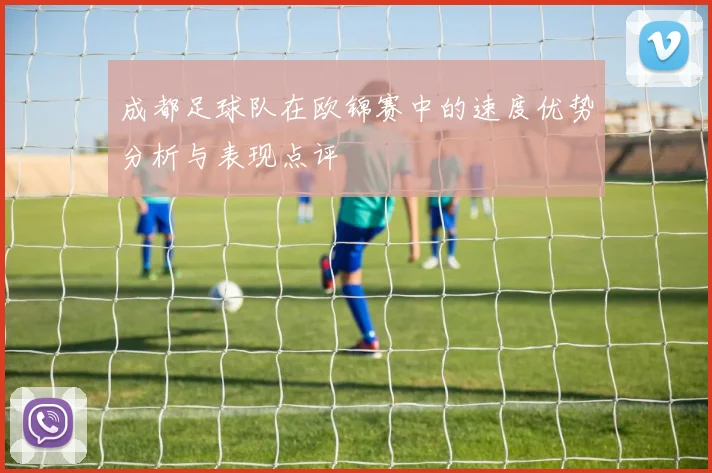 成都足球队在欧锦赛中的速度优势分析与表现点评
