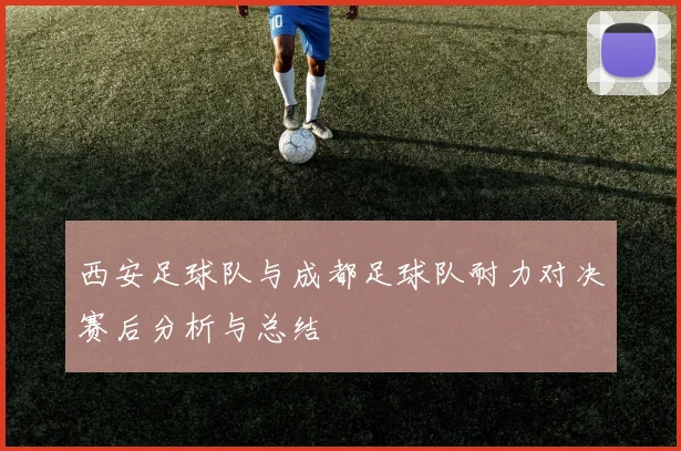 西安足球队与成都足球队耐力对决赛后分析与总结
