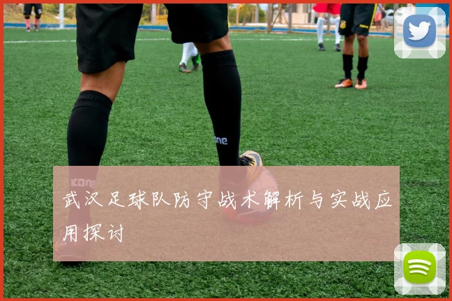 武汉足球队防守战术解析与实战应用探讨
