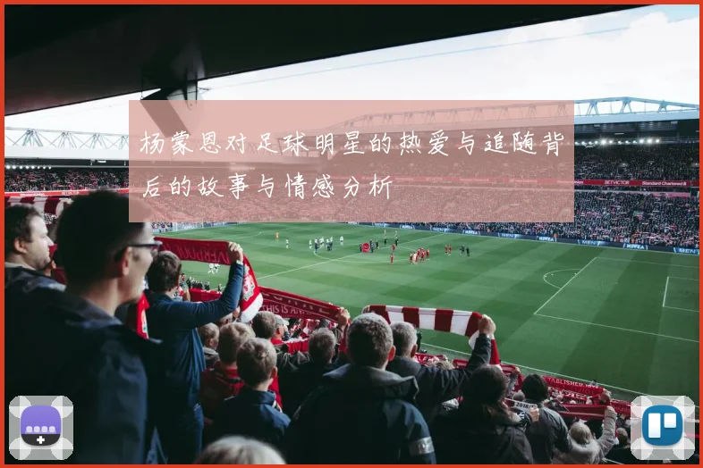 杨蒙恩对足球明星的热爱与追随背后的故事与情感分析