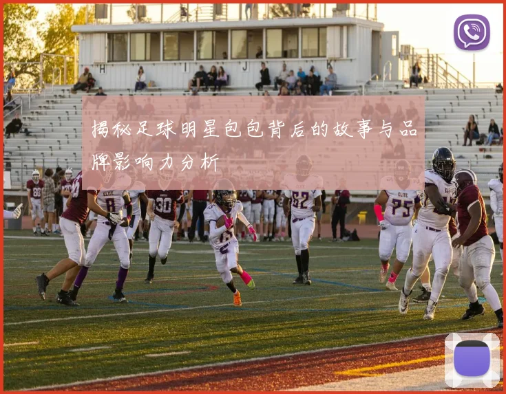 揭秘足球明星包包背后的故事与品牌影响力分析