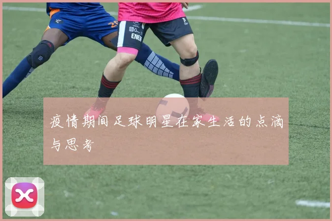 疫情期间足球明星在家生活的点滴与思考
