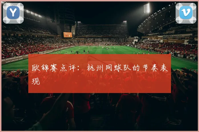 欧锦赛点评：杭州网球队的节奏表现